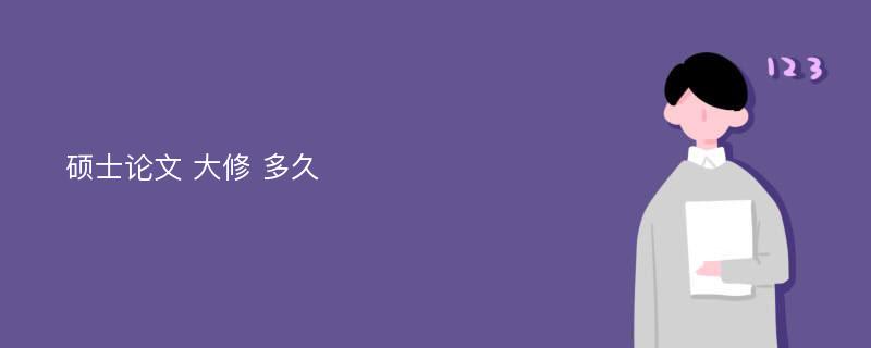 硕士论文 大修 多久