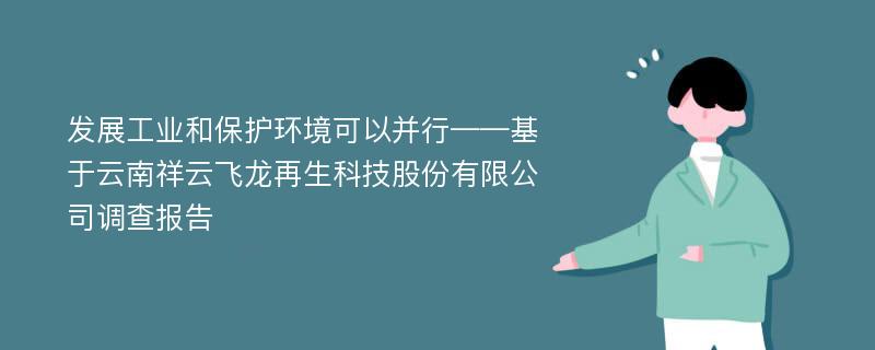 发展工业和保护环境可以并行——基于云南祥云飞龙再生科技股份有限公司调查报告