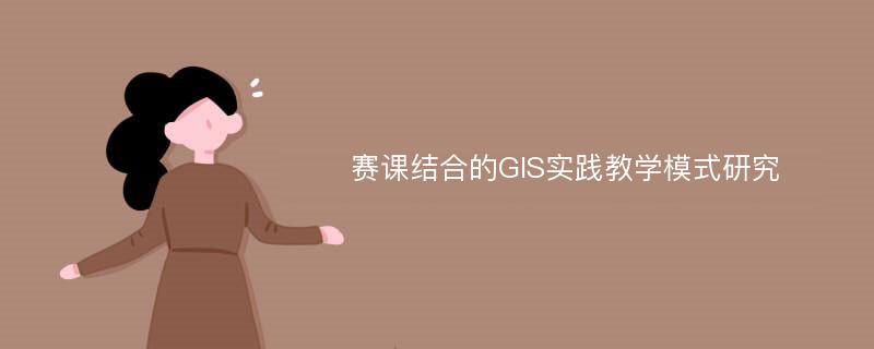 赛课结合的GIS实践教学模式研究