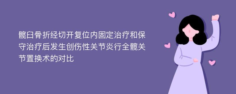 髋臼骨折经切开复位内固定治疗和保守治疗后发生创伤性关节炎行全髋关节置换术的对比