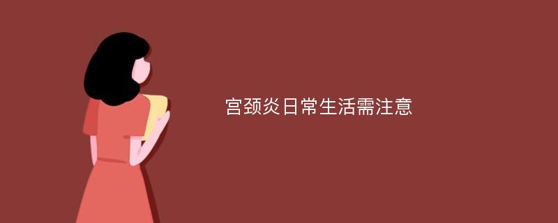 宫颈炎日常生活需注意