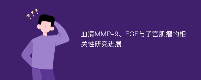 血清MMP-9、EGF与子宫肌瘤的相关性研究进展