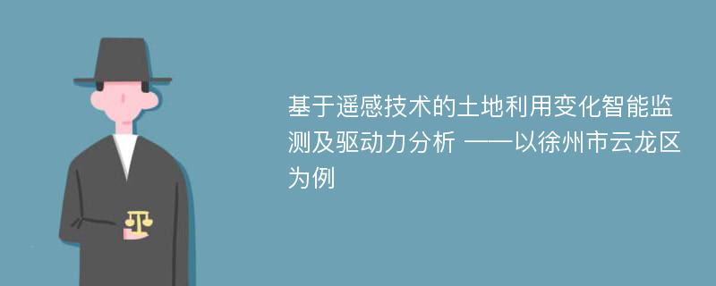 基于遥感技术的土地利用变化智能监测及驱动力分析 ——以徐州市云龙区为例