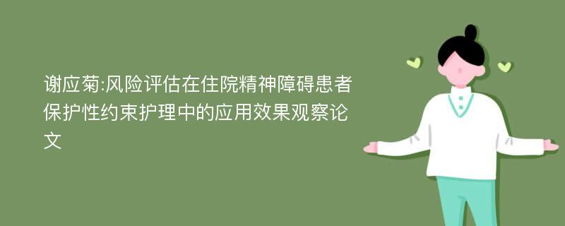 谢应菊:风险评估在住院精神障碍患者保护性约束护理中的应用效果观察论文