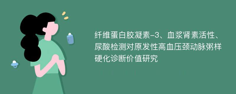 纤维蛋白胶凝素-3、血浆肾素活性、尿酸检测对原发性高血压颈动脉粥样硬化诊断价值研究