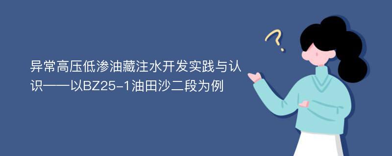 异常高压低渗油藏注水开发实践与认识——以BZ25-1油田沙二段为例