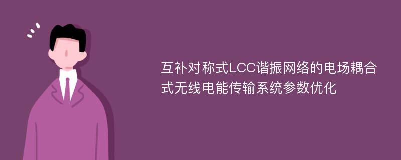 互补对称式LCC谐振网络的电场耦合式无线电能传输系统参数优化