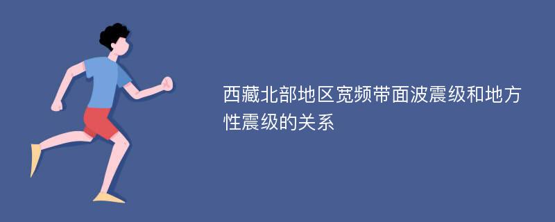 西藏北部地区宽频带面波震级和地方性震级的关系