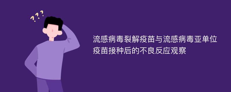 流感病毒裂解疫苗与流感病毒亚单位疫苗接种后的不良反应观察