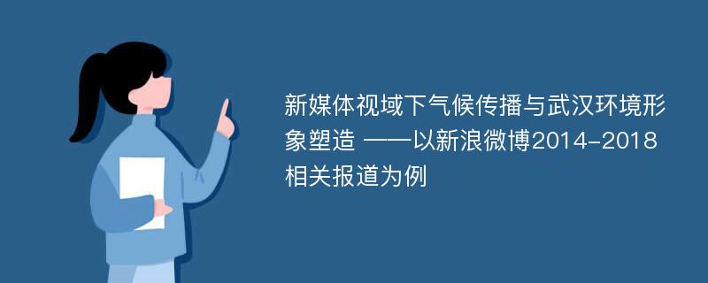 新媒体视域下气候传播与武汉环境形象塑造 ——以新浪微博2014-2018相关报道为例