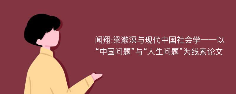 闻翔:梁漱溟与现代中国社会学——以“中国问题”与“人生问题”为线索论文