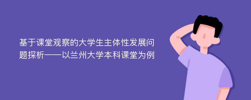 基于课堂观察的大学生主体性发展问题探析——以兰州大学本科课堂为例