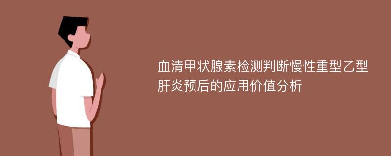 血清甲状腺素检测判断慢性重型乙型肝炎预后的应用价值分析