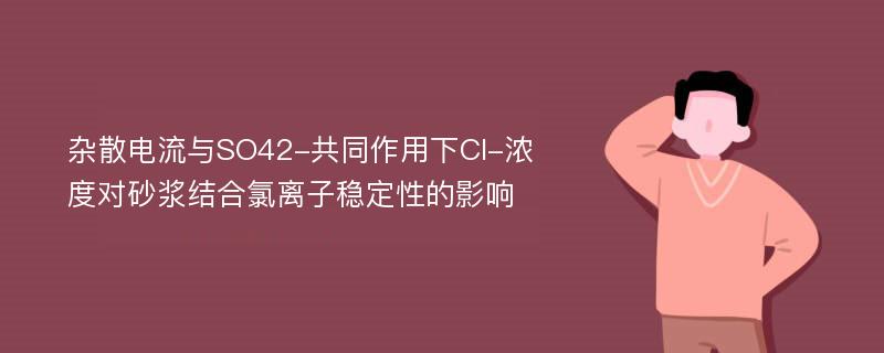 杂散电流与SO42-共同作用下Cl-浓度对砂浆结合氯离子稳定性的影响