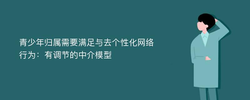 青少年归属需要满足与去个性化网络行为：有调节的中介模型