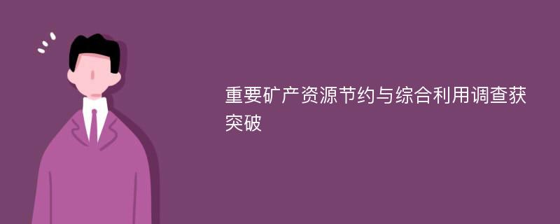 重要矿产资源节约与综合利用调查获突破