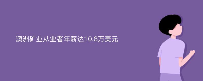 澳洲矿业从业者年薪达10.8万美元