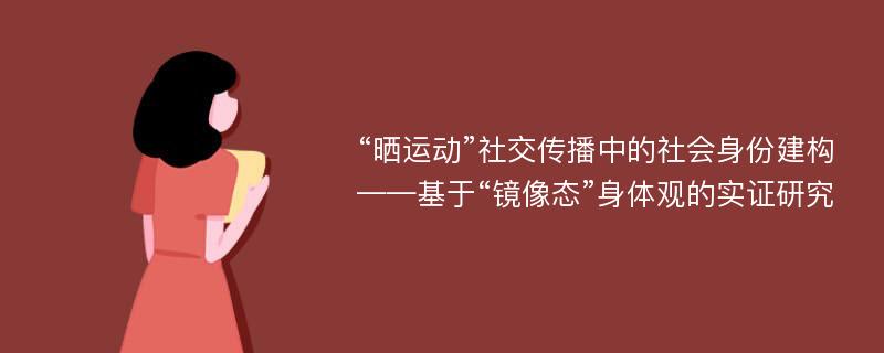 “晒运动”社交传播中的社会身份建构——基于“镜像态”身体观的实证研究