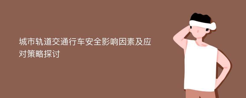 城市轨道交通行车安全影响因素及应对策略探讨