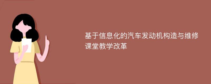 基于信息化的汽车发动机构造与维修课堂教学改革