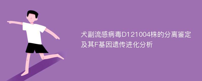 犬副流感病毒D121004株的分离鉴定及其F基因遗传进化分析