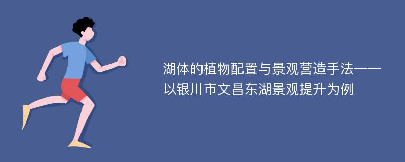 湖体的植物配置与景观营造手法——以银川市文昌东湖景观提升为例