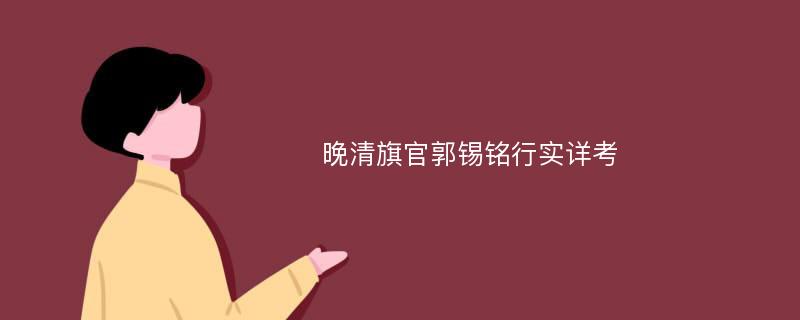 晚清旗官郭锡铭行实详考