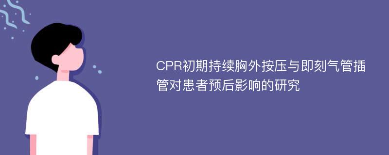 CPR初期持续胸外按压与即刻气管插管对患者预后影响的研究