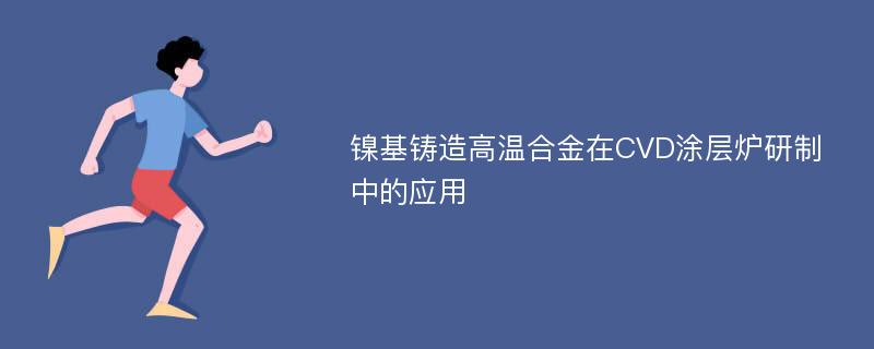 镍基铸造高温合金在CVD涂层炉研制中的应用