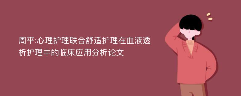 周平:心理护理联合舒适护理在血液透析护理中的临床应用分析论文