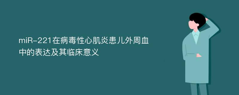 miR-221在病毒性心肌炎患儿外周血中的表达及其临床意义