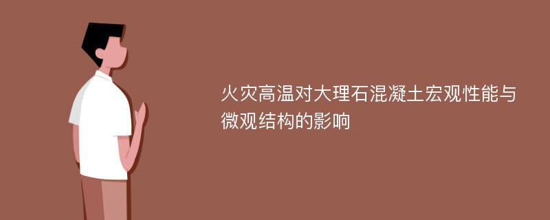 火灾高温对大理石混凝土宏观性能与微观结构的影响