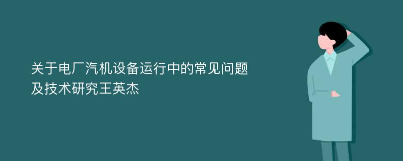 关于电厂汽机设备运行中的常见问题及技术研究王英杰