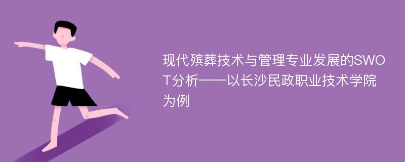 现代殡葬技术与管理专业发展的SWOT分析——以长沙民政职业技术学院为例