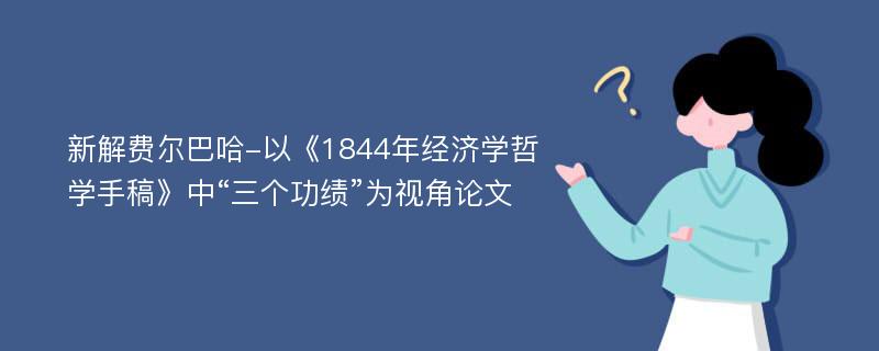 新解费尔巴哈-以《1844年经济学哲学手稿》中“三个功绩”为视角论文