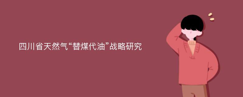 四川省天然气“替煤代油”战略研究