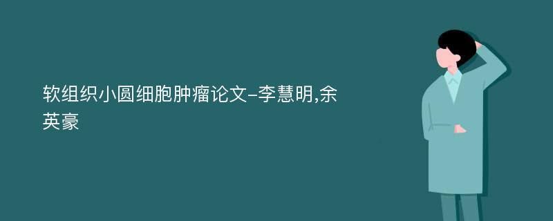 软组织小圆细胞肿瘤论文-李慧明,余英豪