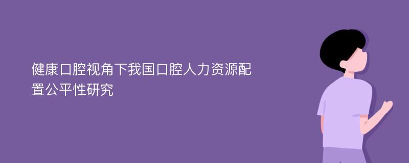 健康口腔视角下我国口腔人力资源配置公平性研究