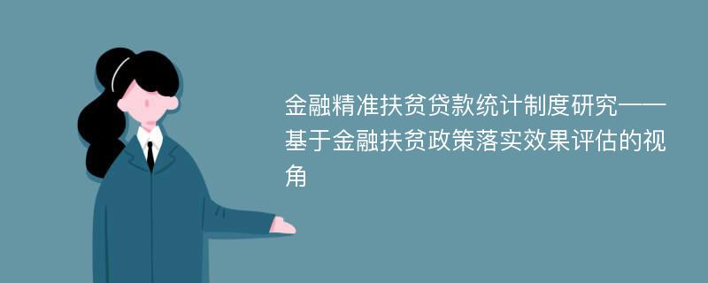 金融精准扶贫贷款统计制度研究——基于金融扶贫政策落实效果评估的视角