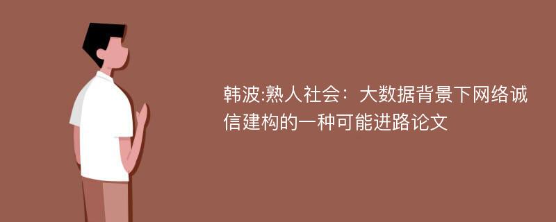 韩波:熟人社会：大数据背景下网络诚信建构的一种可能进路论文