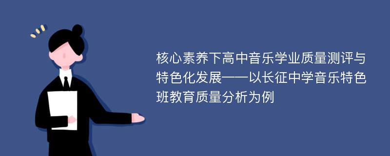 核心素养下高中音乐学业质量测评与特色化发展——以长征中学音乐特色班教育质量分析为例