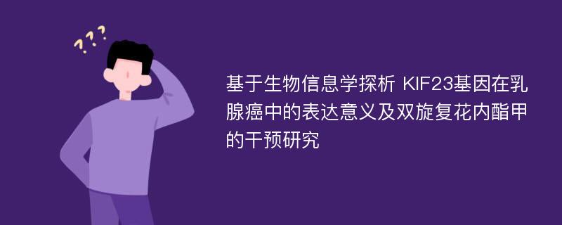 基于生物信息学探析 KIF23基因在乳腺癌中的表达意义及双旋复花内酯甲的干预研究