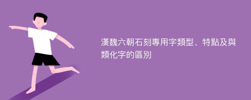 漢魏六朝石刻專用字類型、特點及與類化字的區別