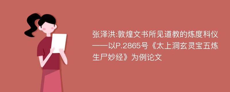 张泽洪:敦煌文书所见道教的炼度科仪——以P.2865号《太上洞玄灵宝五炼生尸妙经》为例论文