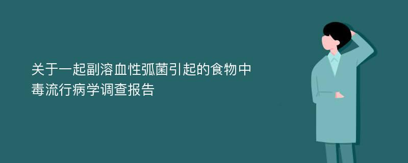 关于一起副溶血性弧菌引起的食物中毒流行病学调查报告