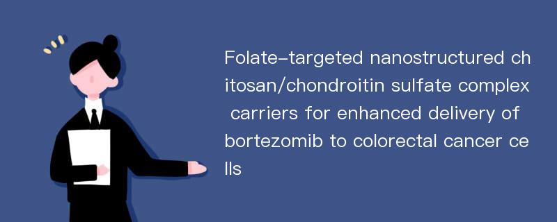 Folate-targeted nanostructured chitosan/chondroitin sulfate complex carriers for enhanced delivery of bortezomib to colorectal cancer cells