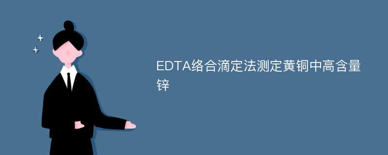 EDTA络合滴定法测定黄铜中高含量锌