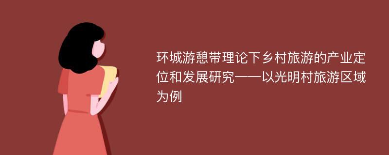 环城游憩带理论下乡村旅游的产业定位和发展研究——以光明村旅游区域为例