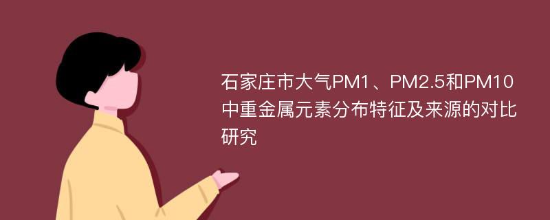 石家庄市大气PM1、PM2.5和PM10中重金属元素分布特征及来源的对比研究