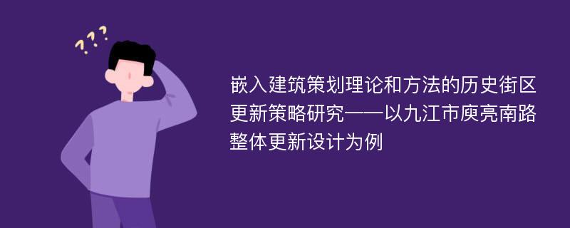 嵌入建筑策划理论和方法的历史街区更新策略研究——以九江市庾亮南路整体更新设计为例